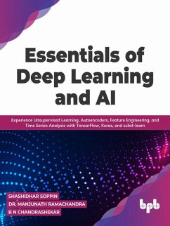 Essentials of Deep Learning and AI: Experience Unsupervised Learning, Autoencoders, Feature Engineering, and Time Series Analysis with TensorFlow, Keras, and scikit-learn (English Edition) (eBook, ePUB) - Soppin, Shashidhar; Ramachandra, Manjunath; Chandrashekar, B N