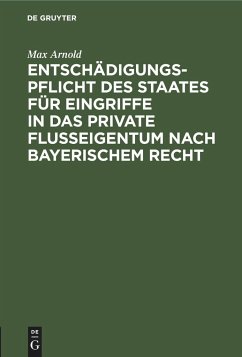 Entschädigungspflicht des Staates für Eingriffe in das private Flußeigentum nach bayerischem Recht - Arnold, Max