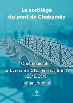 Le sortilège du pont de Chabanais: Opera épistolier: Lettres de Claire et Denis 1941/1945 - Philippe, Grollemund