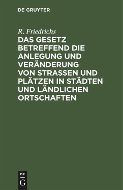 Das Gesetz betreffend die Anlegung und Veränderung von Straßen und Plätzen in Städten und ländlichen Ortschaften - Friedrichs, R.