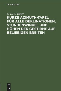 Kurze Azimuth-Tafel für alle Deklinationen, Stundenwinkel und Höhen der Gestirne auf beliebigen Breiten - Wever, G. D. E.