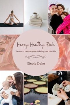 Happy. Healthy. Rich. The smart mom's guide to living your best life. (eBook, ePUB) - Dake, Nicole