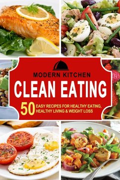 Clean Eating: 50 Easy Recipes for Healthy Eating, Healthy Living & Weight Loss (eBook, ePUB) - Kitchen, Modern