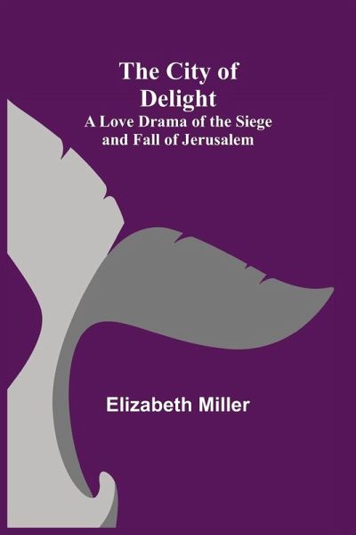 The City of Delight; A Love Drama of the Siege and Fall of Jerusalem The City of Delight; A Love Drama of the Siege and Fall of Jerusalem