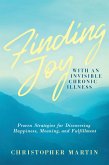Finding Joy with an Invisible Chronic Illness: Proven Strategies for Discovering Happiness, Meaning, and Fulfillment (eBook, ePUB)