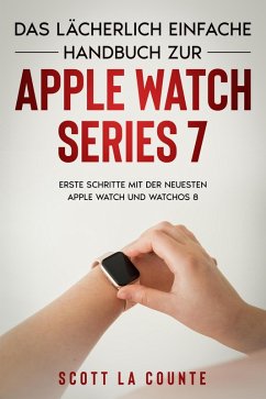 Cover Das Lächerlich Einfache Handbuch Zur Apple Watch Series 7: Erste Schritte Mit Der Neuesten Apple Watch Und WatchOS 8 (eBook, ePUB)