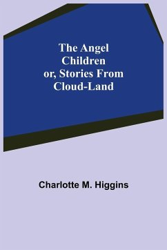 The Angel Children; or, Stories from Cloud-Land - M. Higgins, Charlotte