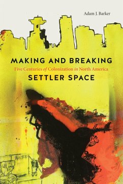 Making and Breaking Settler Space - Barker, Adam J.