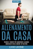 Allenamento da casa: Trucchi e segreti per aumentare la massa muscolare senza andare in palestra (allenamento a corpo libero, addominali, esercizio fisico, dimagrire, fitness, perdere peso). Volume 1 (eBook, ePUB)