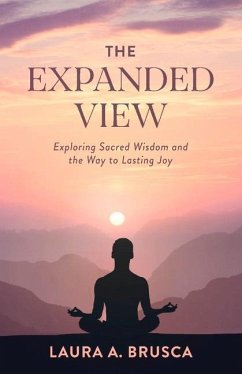 The Expanded View: Exploring Sacred Wisdom and the Way to Lasting Joy - Brusca, Laura A.