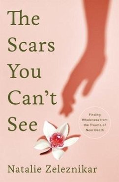The Scars You Can't See: Finding Wholeness from the Trauma of Near Death - Zeleznikar, Natalie