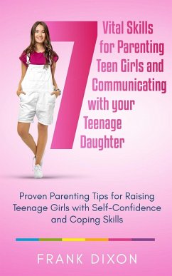 7 Vital Skills for Parenting Teen Girls and Communicating with Your Teenage Daughter - Dixon, Frank