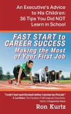 FAST START to CAREER SUCCESS Making the Most of Your First Job: An Executive's Advice to His Children: 36 Tips You Did NOT Learn in School
