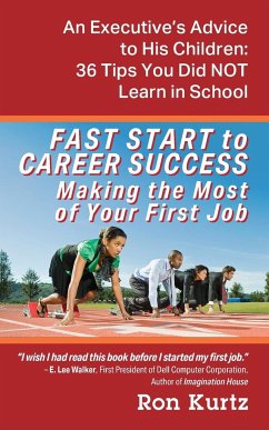 FAST START to CAREER SUCCESS Making the Most of Your First Job: An Executive's Advice to His Children: 36 Tips You Did NOT Learn in School - Kurtz, Ron