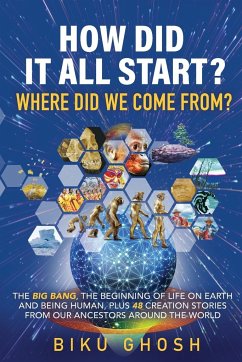 How did it all start? Where did we come from? The Big Bang, the beginning of life on Earth and being human plus forty-eight creation stories from our ancestors around the world - Ghosh, Biku