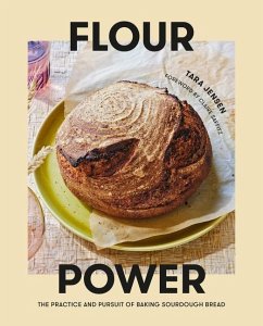 Flour Power: The Practice and Pursuit of Baking Sourdough Bread - Jensen, Tara; Saffitz, Claire