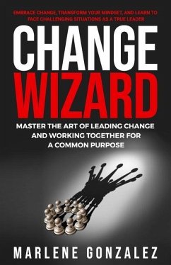 Change Wizard: Master the Art of Leading Change and Working Together for a Common Purpose - Gonzalez, Marlene