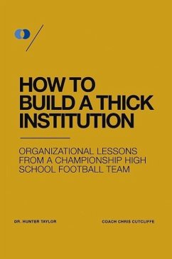 How to Build a Thick Institution: Organizational Lessons from a Championship High School Football Program - Taylor, Hunter; Cutcliffe, Chris