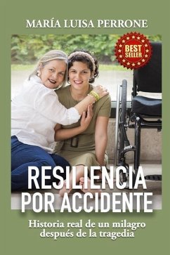 Resiliencia Por Accidente: Historia real de un milagro después de la tragedia - Perrone, Maria Luisa
