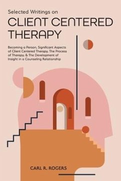 Selected Writings on Client Centered Therapy: Becoming a Person, Significant Aspects of Client Centered Therapy, The Process of Therapy, and The Devel - Rogers, Carl R.