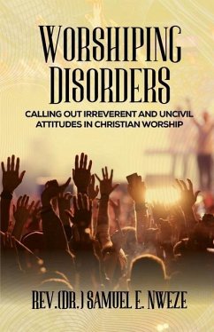 Worshiping Disorders: Calling Out Irreverentand Uncivil Attitudes in Christian Worship - Nweze, Samuel Enyeribe