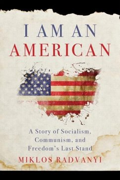 I Am An American: A Story of Socialism, Communism, and Freedom's Last Stand - Radvanyi, Miklos