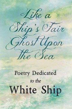 Like a Ship's Fair Ghost Upon the Sea - Poetry Dedicated to the White Ship - Various