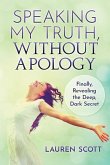 Speaking My Truth, Without Apology: Finally, Revealing The Deep, Dark Secret