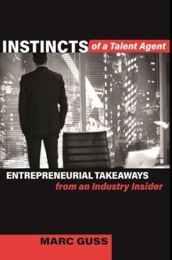 Instincts of a Talent Agent: Entrepreneurial Takeaways from an Industry Insider - Guss, Marc