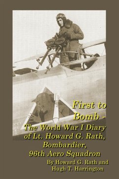First to Bomb - The World War I Diary of Lt. Howard G. Rath, Bombardier, 96th Aero Squadron - Rath, Howard G; Harrington, Hugh T