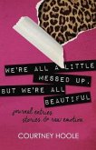 We're All a Little Messed Up, But We're All Beautiful: Journal Entries, Stories, & Raw Emotion