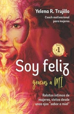 Soy Feliz Gracias a Mi: Relatos Íntimos de Mujeres, Vistos desde unos Ojos Sabor a Miel - R. Trujillo, Yelena