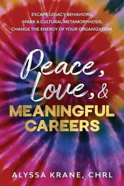 Peace, Love, & Meaningful Careers: Escape legacy behaviors. Spark a cultural metamorphosis. Change the energy of your organization. - Krane, Alyssa