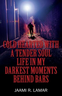 Cold Hearted with a Tender Soul Life In My Darkest Moments Behind Bars: Life In My Darkest Moments Behind Bars - Lamar, Jaami R.