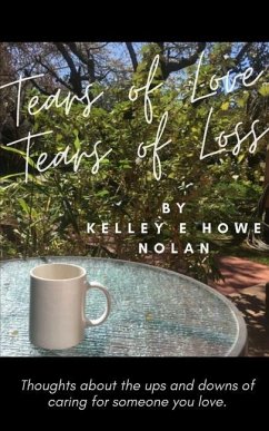 Tears of Love - Tears of Loss: Thoughts about the ups and downs of caring for someone you love. - Nolan, Kelley E. Howe