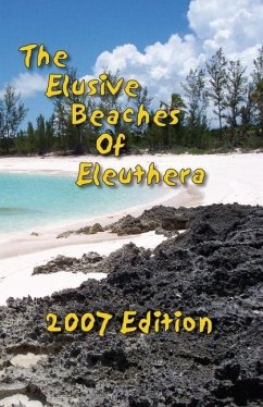 The Elusive Beaches Of Eleuthera 2007 Edition: Your Guide to the Hidden Beaches of this Bahamas Out-Island including Harbour Island - Wells, Vicky; Wells, Geoff