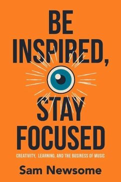 Be Inspired, Stay Focused: Creativity, Learning, and the Business of Music - Newsome, Sam