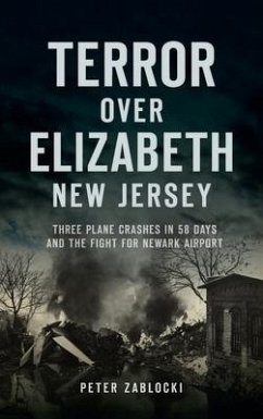 Terror Over Elizabeth, New Jersey: Three Plane Crashes in 58 Days and the Fight for Newark Airport - Zablocki, Peter