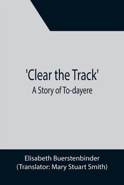 Clear the Track'; A Story of To-day - Buerstenbinder, Elisabeth