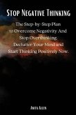 Stop Negative Thinking: The Step-by-Step Plan to Overcome Negativity And Stop Overthinking. Declutter Your Mind and Start Thinking Positively