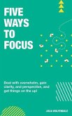 Five Ways to Focus: Deal with overwhelm, gain clarity and perspective to get things on the up!
