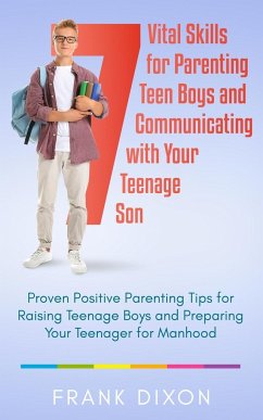 7 Vital Skills for Parenting Teen Boys and Communicating with Your Teenage Son: Proven Positive Parenting Tips for Raising Teenage Boys and Preparing - Dixon, Frank