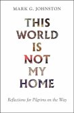 This World Is Not My Home: Reflections for Pilgrims on the Way