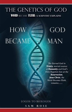 The Genetics of God: Word Became Flesh: A Scientist Explains How God Became Man - Rose, Sam