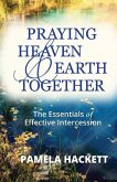 Praying Heaven and Earth Together: The Essentials of Effective Intercession