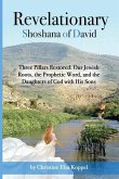 Revelationary Shoshana of David: Three Pillars Restored: Our Jewish Roots, the Prophetic Word, and the Daughters of God with His Sons
