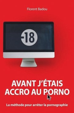 Avant j'étais accro au porno: La méthode pour arrêter la pornographie - Badou, Florent