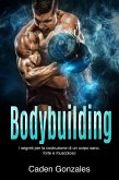 Bodybuilding: I segreti per la costruzione di un corpo sano, forte e muscoloso (eBook, ePUB)