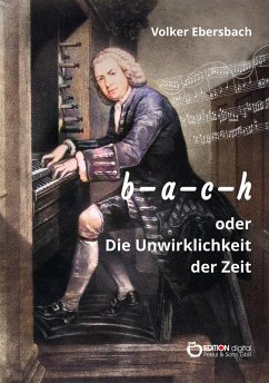 b - a - c - h oder Die Unwirklichkeit der Zeit (eBook, ePUB) - Ebersbach, Volker