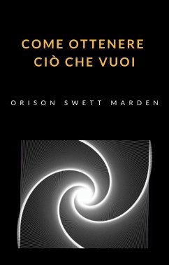 Come ottenere ciò che vuoi (tradotto) (eBook, ePUB) - Swett Marden, Orison